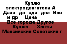 Куплю электродвигатели А4, Дазо, дэ, сдэ, дпэ, Вао и др. › Цена ­ 100 000 - Все города Другое » Куплю   . Ханты-Мансийский,Советский г.